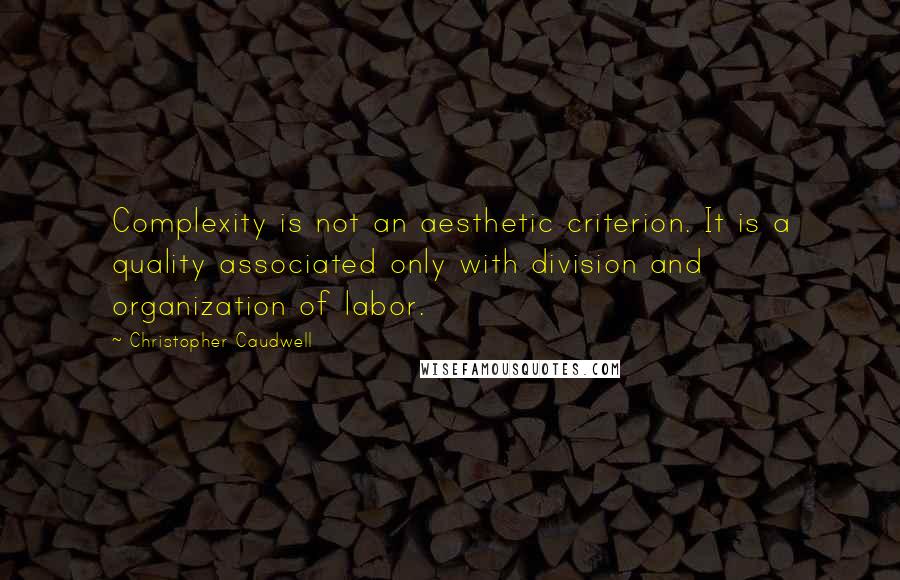 Christopher Caudwell Quotes: Complexity is not an aesthetic criterion. It is a quality associated only with division and organization of labor.