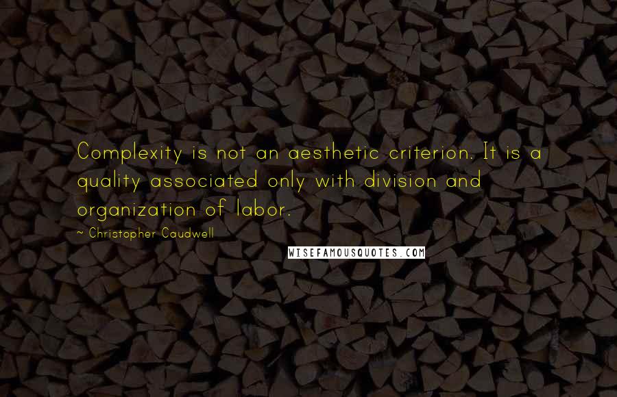 Christopher Caudwell Quotes: Complexity is not an aesthetic criterion. It is a quality associated only with division and organization of labor.