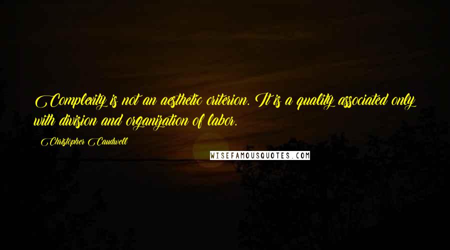 Christopher Caudwell Quotes: Complexity is not an aesthetic criterion. It is a quality associated only with division and organization of labor.