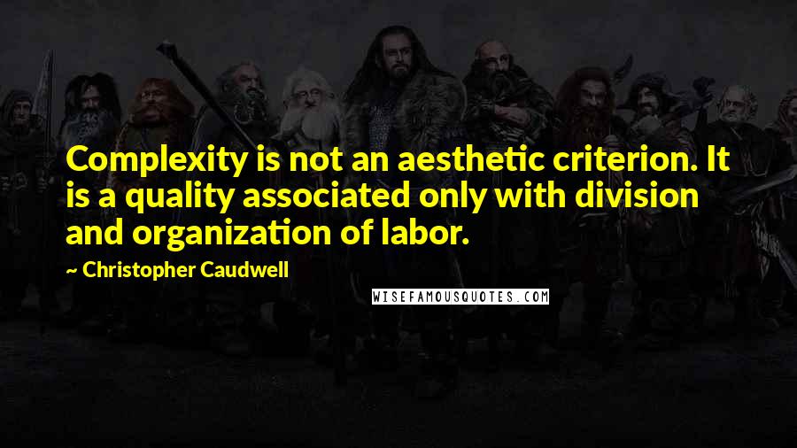 Christopher Caudwell Quotes: Complexity is not an aesthetic criterion. It is a quality associated only with division and organization of labor.