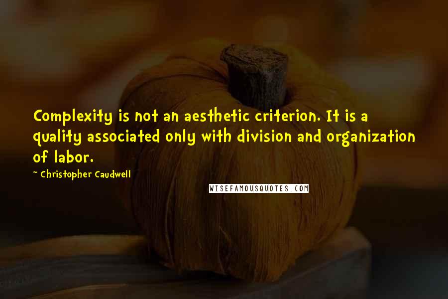 Christopher Caudwell Quotes: Complexity is not an aesthetic criterion. It is a quality associated only with division and organization of labor.