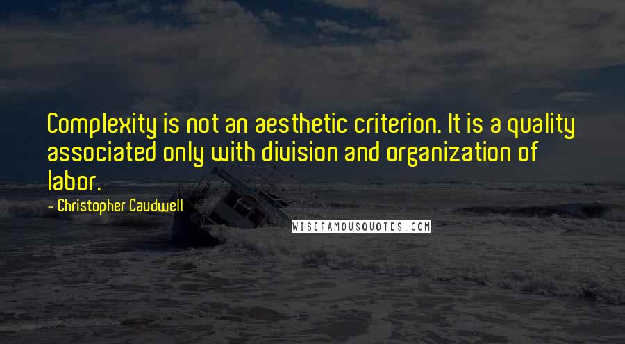 Christopher Caudwell Quotes: Complexity is not an aesthetic criterion. It is a quality associated only with division and organization of labor.