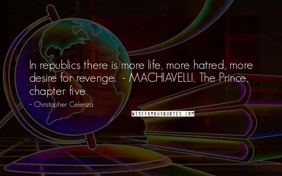 Christopher Celenza Quotes: In republics there is more life, more hatred, more desire for revenge.  - MACHIAVELLI, The Prince, chapter five