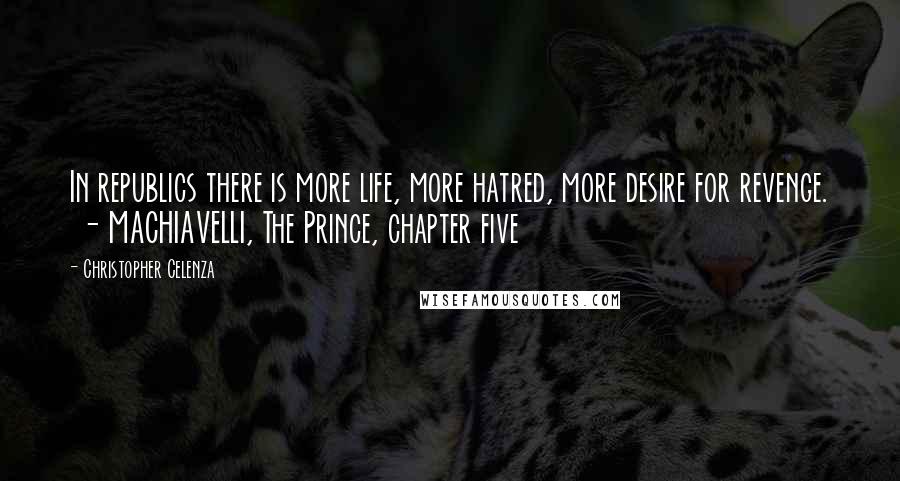 Christopher Celenza Quotes: In republics there is more life, more hatred, more desire for revenge. - MACHIAVELLI, The Prince, chapter five