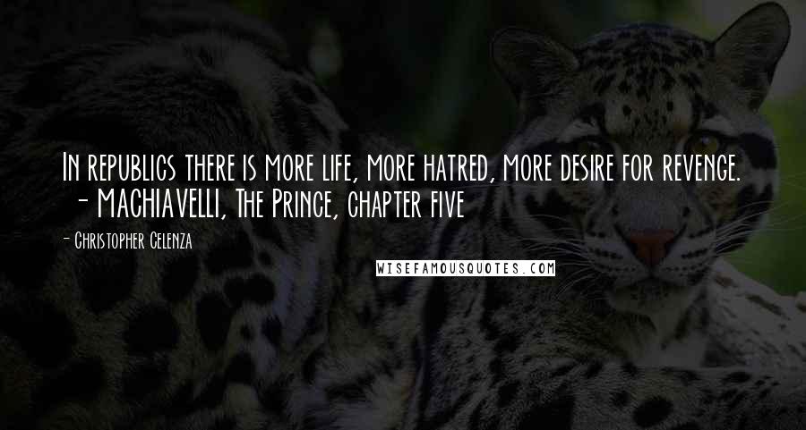 Christopher Celenza Quotes: In republics there is more life, more hatred, more desire for revenge.  - MACHIAVELLI, The Prince, chapter five