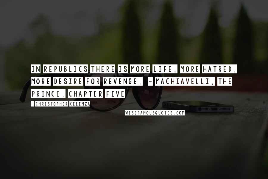 Christopher Celenza Quotes: In republics there is more life, more hatred, more desire for revenge.  - MACHIAVELLI, The Prince, chapter five