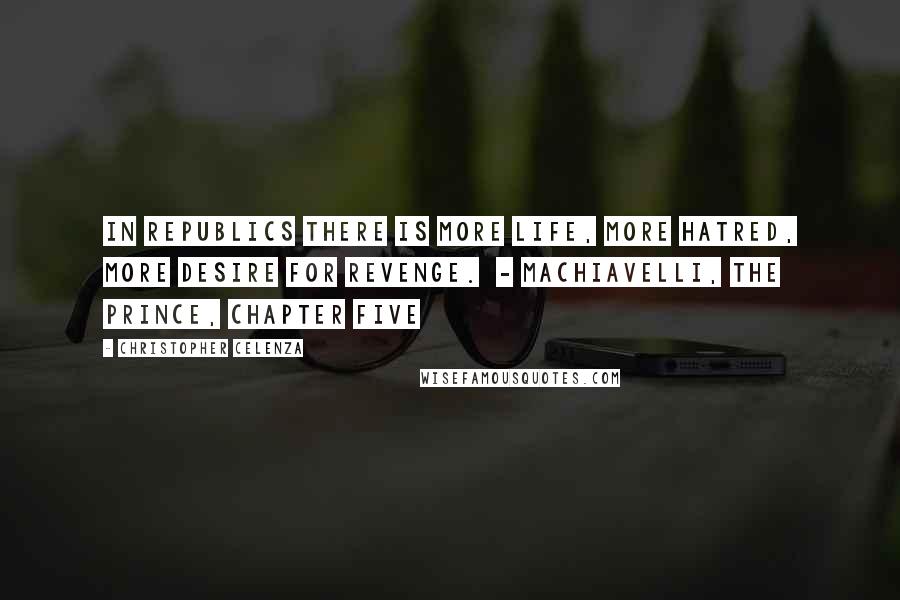 Christopher Celenza Quotes: In republics there is more life, more hatred, more desire for revenge. - MACHIAVELLI, The Prince, chapter five