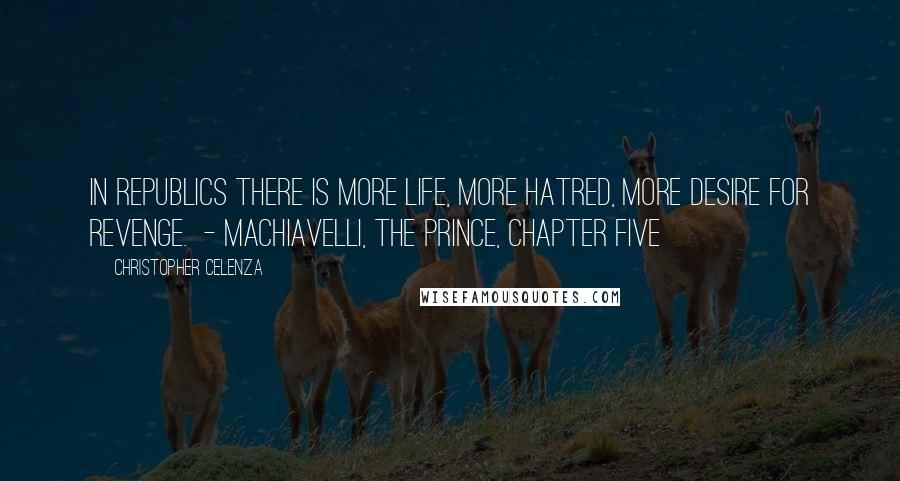 Christopher Celenza Quotes: In republics there is more life, more hatred, more desire for revenge.  - MACHIAVELLI, The Prince, chapter five