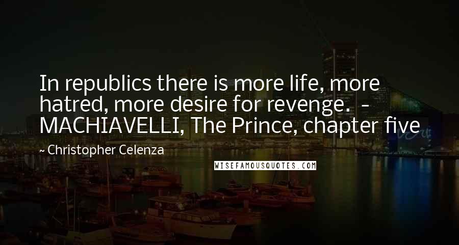 Christopher Celenza Quotes: In republics there is more life, more hatred, more desire for revenge. - MACHIAVELLI, The Prince, chapter five