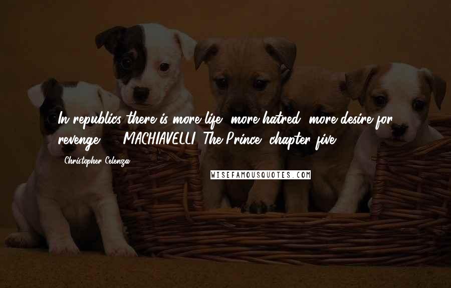 Christopher Celenza Quotes: In republics there is more life, more hatred, more desire for revenge.  - MACHIAVELLI, The Prince, chapter five