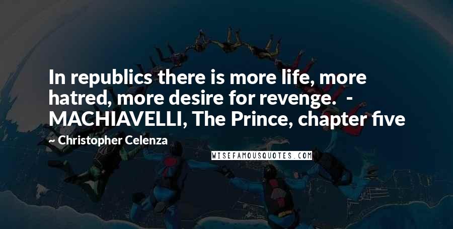 Christopher Celenza Quotes: In republics there is more life, more hatred, more desire for revenge.  - MACHIAVELLI, The Prince, chapter five