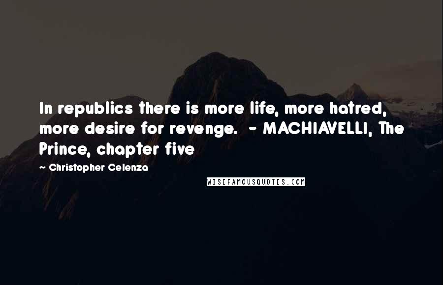 Christopher Celenza Quotes: In republics there is more life, more hatred, more desire for revenge. - MACHIAVELLI, The Prince, chapter five
