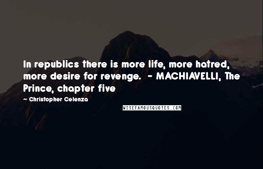 Christopher Celenza Quotes: In republics there is more life, more hatred, more desire for revenge.  - MACHIAVELLI, The Prince, chapter five