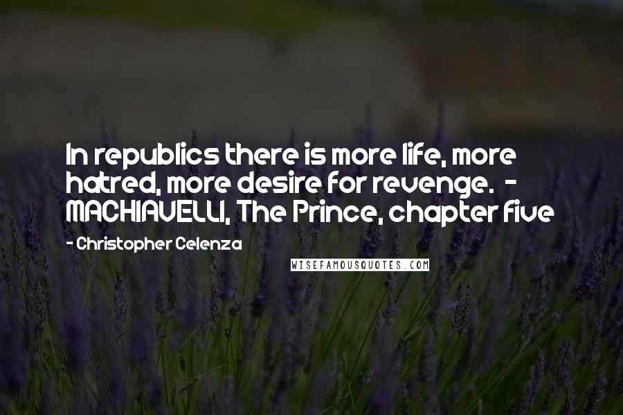 Christopher Celenza Quotes: In republics there is more life, more hatred, more desire for revenge.  - MACHIAVELLI, The Prince, chapter five