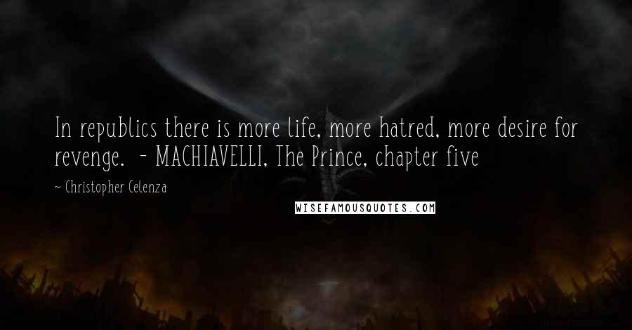 Christopher Celenza Quotes: In republics there is more life, more hatred, more desire for revenge. - MACHIAVELLI, The Prince, chapter five