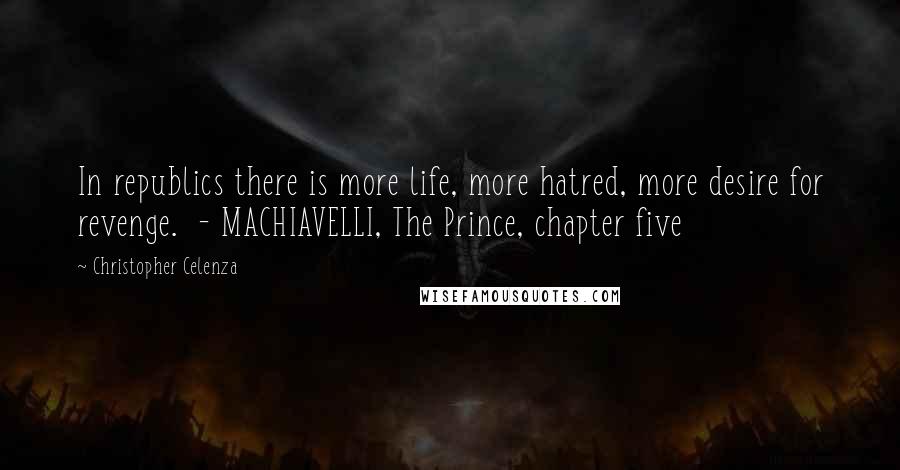 Christopher Celenza Quotes: In republics there is more life, more hatred, more desire for revenge.  - MACHIAVELLI, The Prince, chapter five