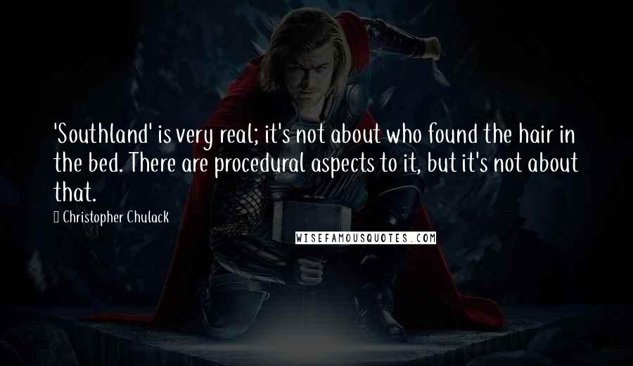 Christopher Chulack Quotes: 'Southland' is very real; it's not about who found the hair in the bed. There are procedural aspects to it, but it's not about that.