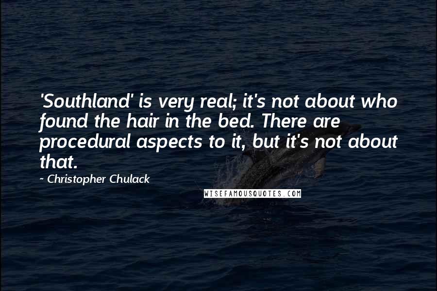 Christopher Chulack Quotes: 'Southland' is very real; it's not about who found the hair in the bed. There are procedural aspects to it, but it's not about that.