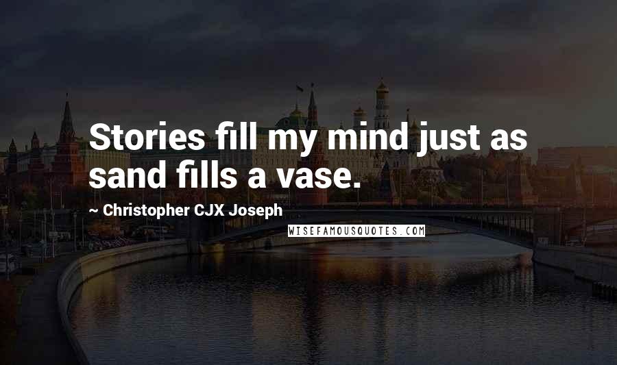 Christopher CJX Joseph Quotes: Stories fill my mind just as sand fills a vase.