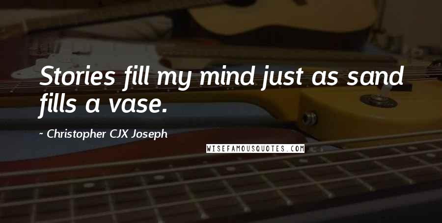 Christopher CJX Joseph Quotes: Stories fill my mind just as sand fills a vase.