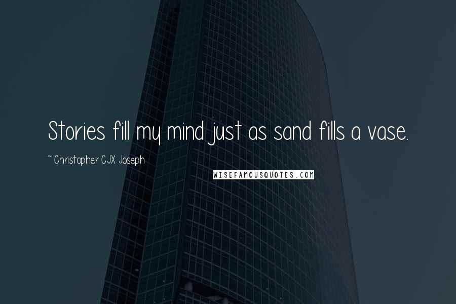 Christopher CJX Joseph Quotes: Stories fill my mind just as sand fills a vase.
