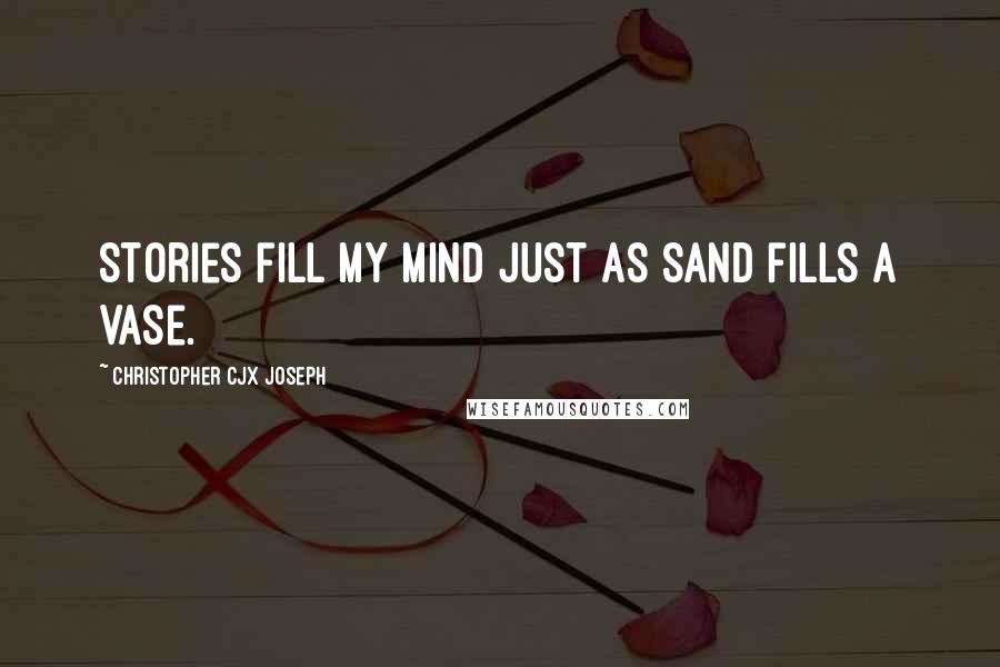 Christopher CJX Joseph Quotes: Stories fill my mind just as sand fills a vase.