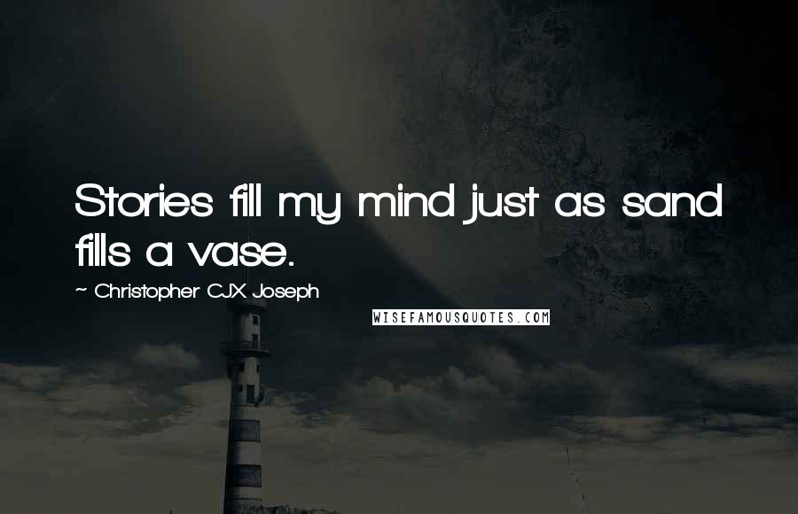 Christopher CJX Joseph Quotes: Stories fill my mind just as sand fills a vase.