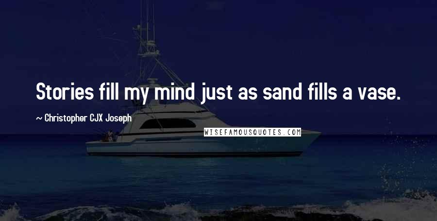Christopher CJX Joseph Quotes: Stories fill my mind just as sand fills a vase.
