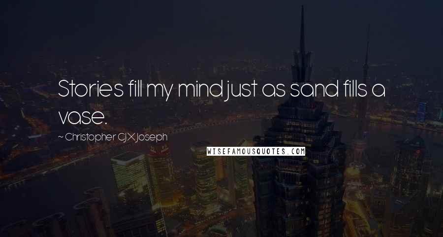 Christopher CJX Joseph Quotes: Stories fill my mind just as sand fills a vase.