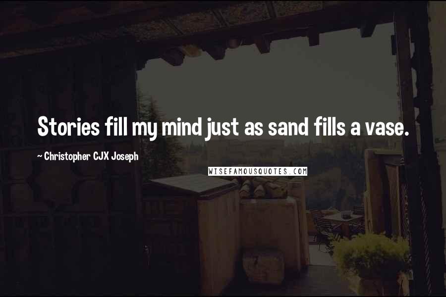 Christopher CJX Joseph Quotes: Stories fill my mind just as sand fills a vase.