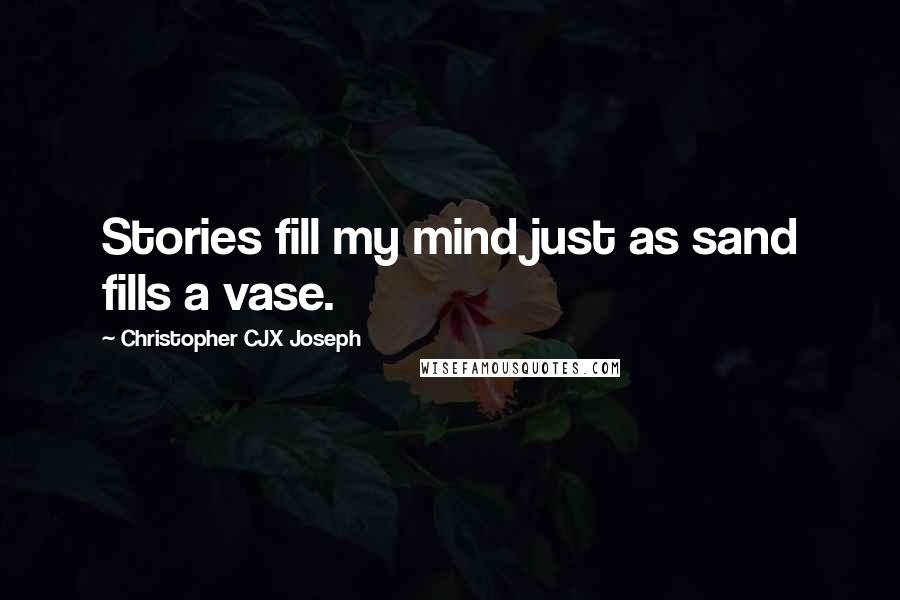 Christopher CJX Joseph Quotes: Stories fill my mind just as sand fills a vase.