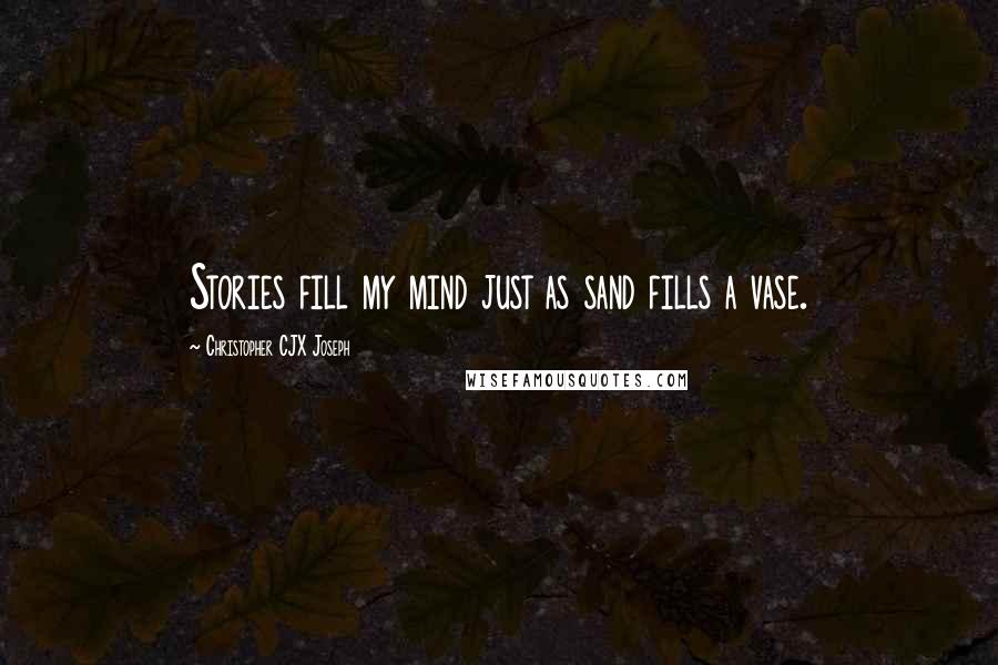 Christopher CJX Joseph Quotes: Stories fill my mind just as sand fills a vase.