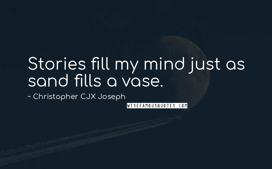 Christopher CJX Joseph Quotes: Stories fill my mind just as sand fills a vase.
