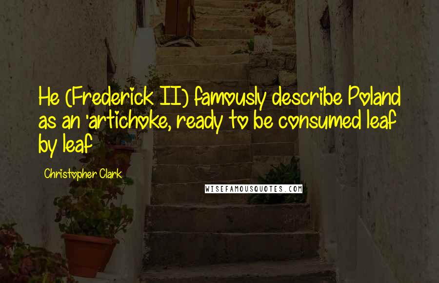 Christopher Clark Quotes: He (Frederick II) famously describe Poland as an 'artichoke, ready to be consumed leaf by leaf