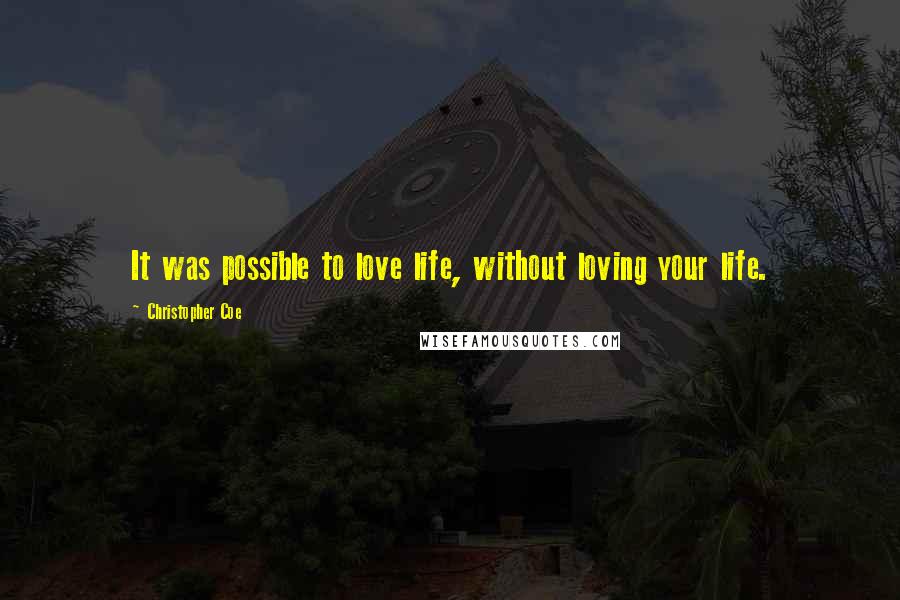 Christopher Coe Quotes: It was possible to love life, without loving your life.