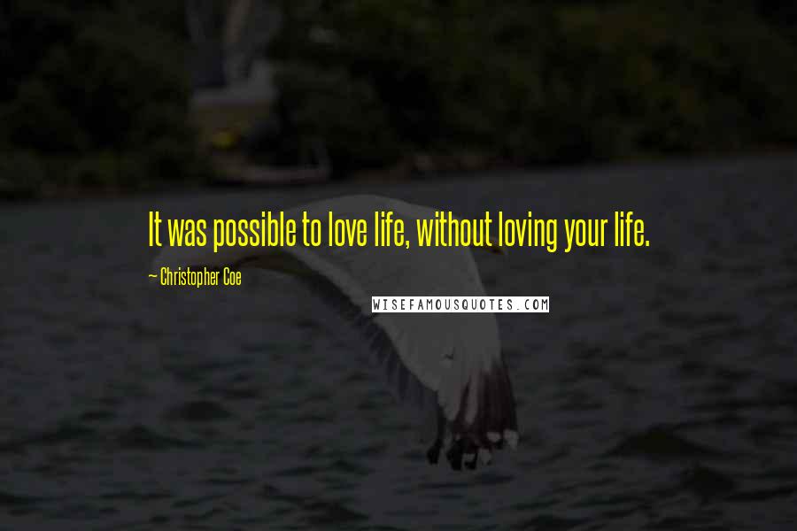 Christopher Coe Quotes: It was possible to love life, without loving your life.