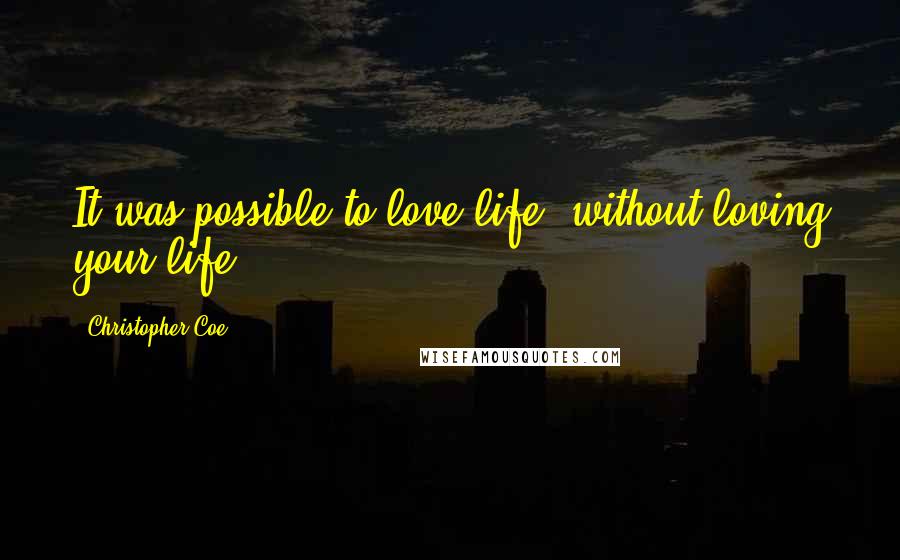 Christopher Coe Quotes: It was possible to love life, without loving your life.