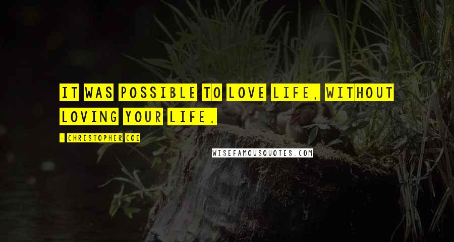 Christopher Coe Quotes: It was possible to love life, without loving your life.