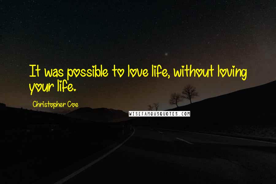 Christopher Coe Quotes: It was possible to love life, without loving your life.