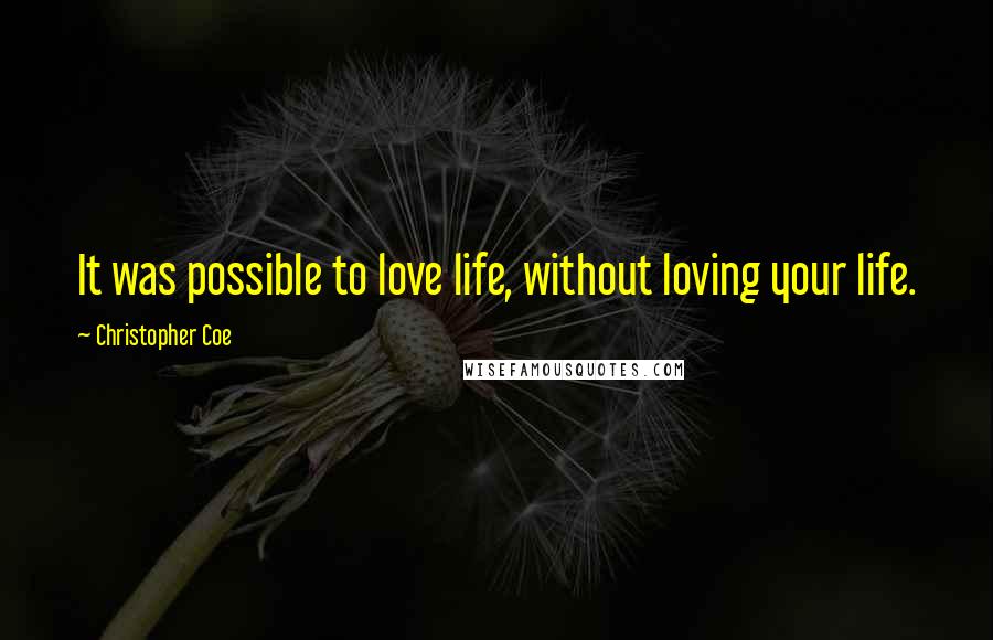 Christopher Coe Quotes: It was possible to love life, without loving your life.