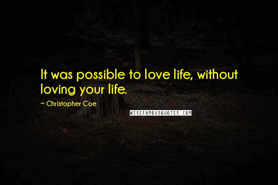 Christopher Coe Quotes: It was possible to love life, without loving your life.