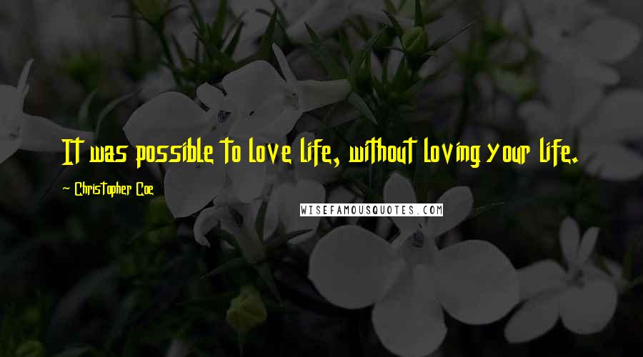 Christopher Coe Quotes: It was possible to love life, without loving your life.