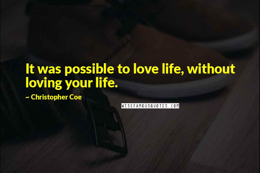 Christopher Coe Quotes: It was possible to love life, without loving your life.