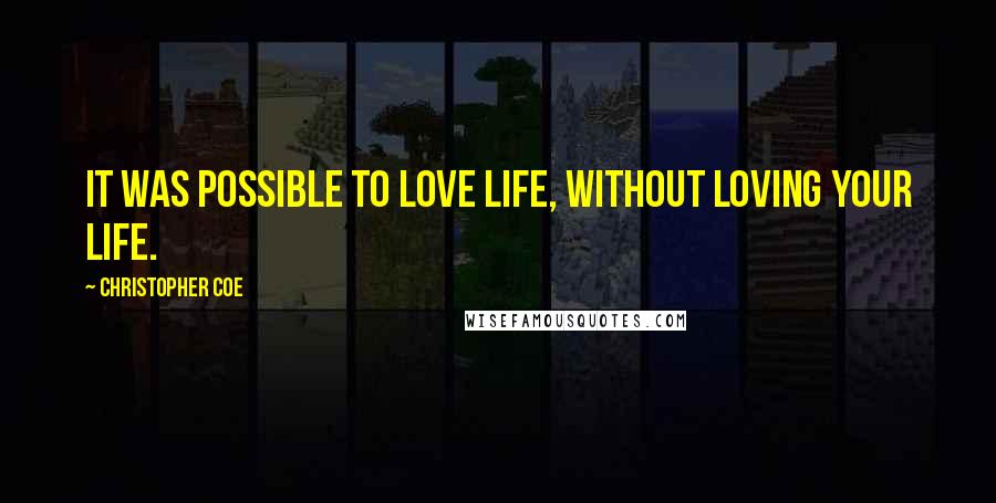 Christopher Coe Quotes: It was possible to love life, without loving your life.