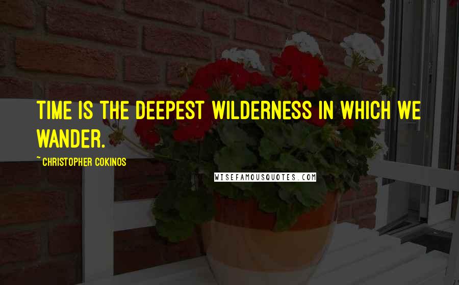 Christopher Cokinos Quotes: Time is the deepest wilderness in which we wander.