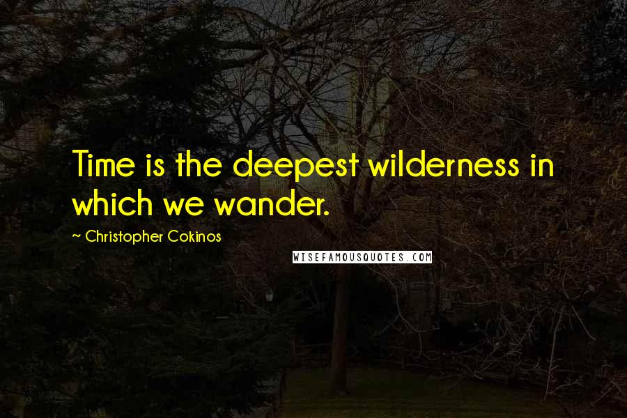 Christopher Cokinos Quotes: Time is the deepest wilderness in which we wander.