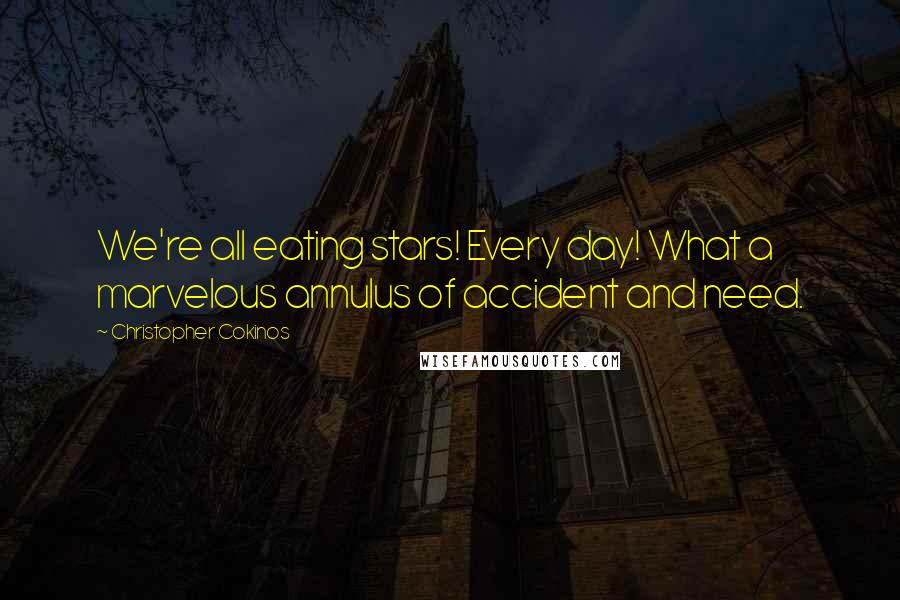 Christopher Cokinos Quotes: We're all eating stars! Every day! What a marvelous annulus of accident and need.
