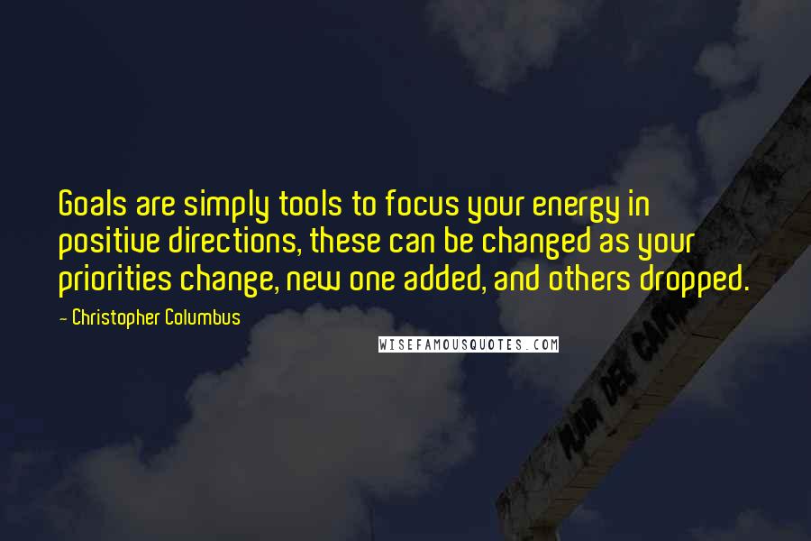 Christopher Columbus Quotes: Goals are simply tools to focus your energy in positive directions, these can be changed as your priorities change, new one added, and others dropped.