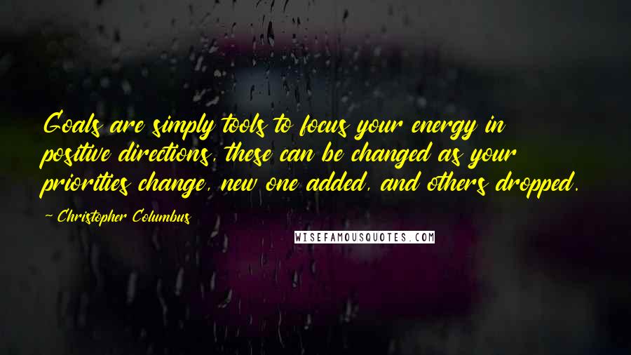 Christopher Columbus Quotes: Goals are simply tools to focus your energy in positive directions, these can be changed as your priorities change, new one added, and others dropped.