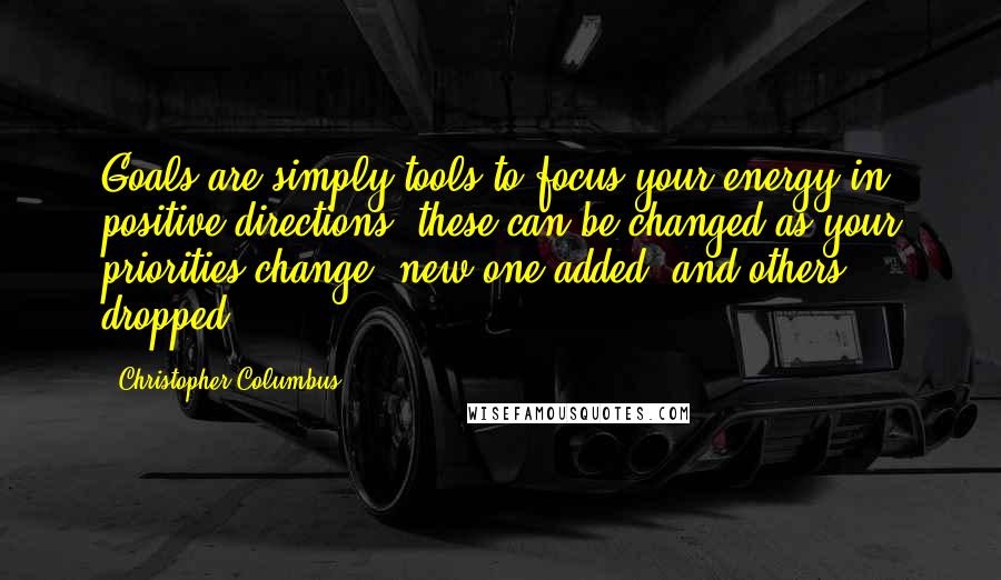 Christopher Columbus Quotes: Goals are simply tools to focus your energy in positive directions, these can be changed as your priorities change, new one added, and others dropped.